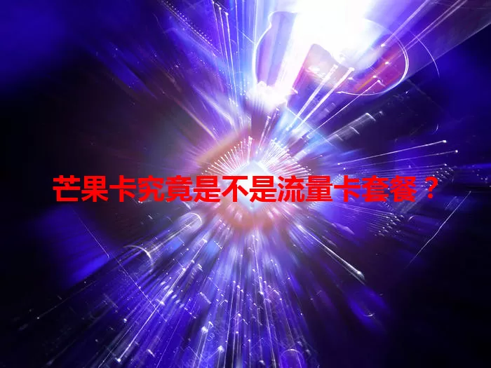 芒果卡究竟是不是流量卡套餐？