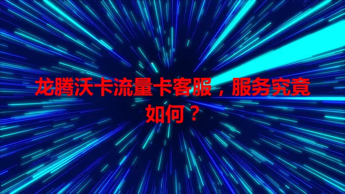 龙腾沃卡流量卡客服，服务究竟如何？