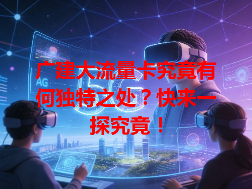 广建大流量卡究竟有何独特之处？快来一探究竟！