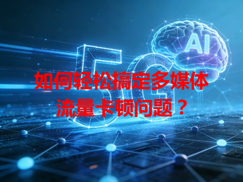 如何轻松搞定多媒体流量卡顿问题？