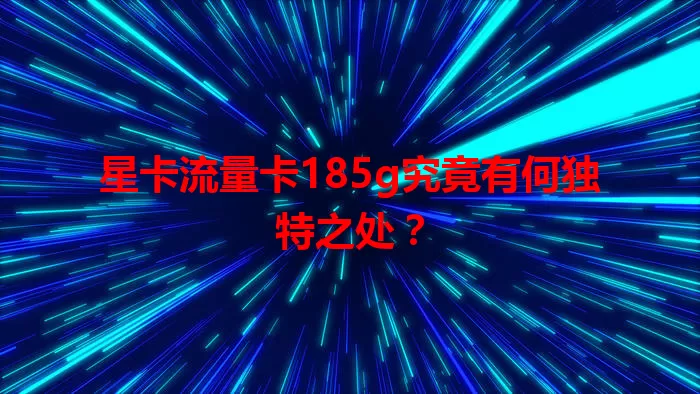 星卡流量卡185g究竟有何独特之处？