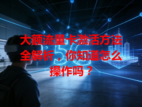 大额流量卡激活方法全解析，你知道怎么操作吗？