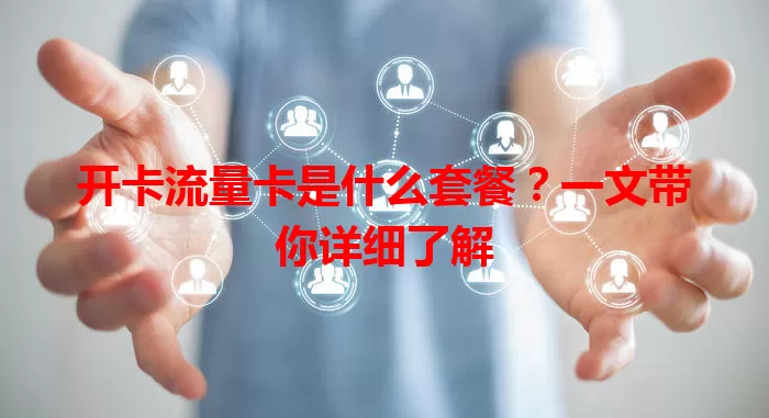 开卡流量卡是什么套餐？一文带你详细了解