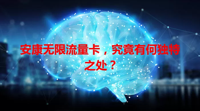安康无限流量卡，究竟有何独特之处？