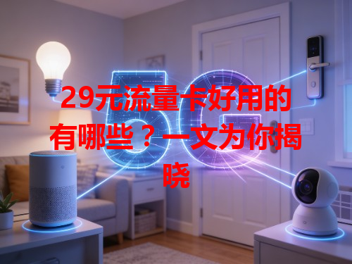 29元流量卡好用的有哪些？一文为你揭晓