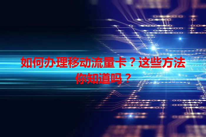 如何办理移动流量卡？这些方法你知道吗？