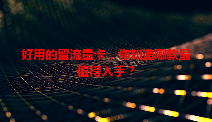 好用的留流量卡，你知道哪款最值得入手？