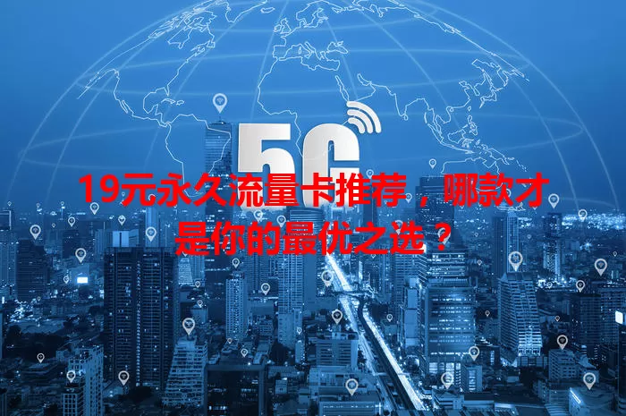 19元永久流量卡推荐，哪款才是你的最优之选？