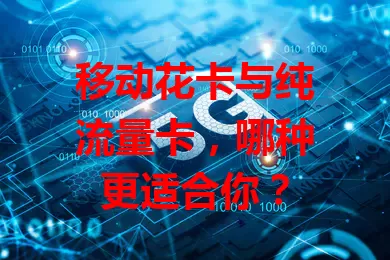 移动花卡与纯流量卡，哪种更适合你？