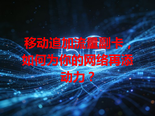 移动追加流量副卡，如何为你的网络再添动力？