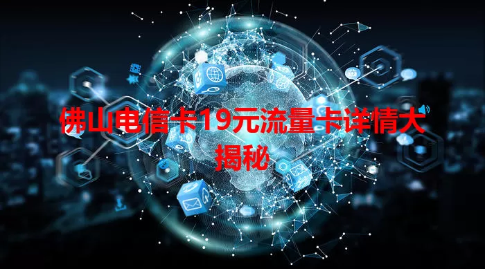佛山电信卡19元流量卡详情大揭秘