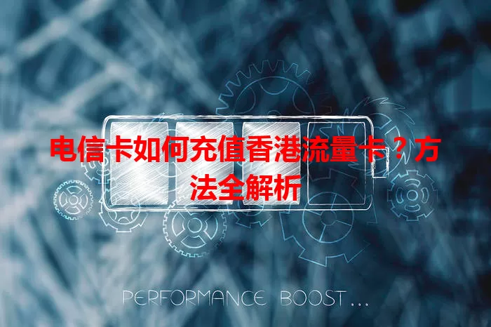 电信卡如何充值香港流量卡？方法全解析
