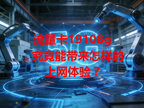 流量卡19108g，究竟能带来怎样的上网体验？