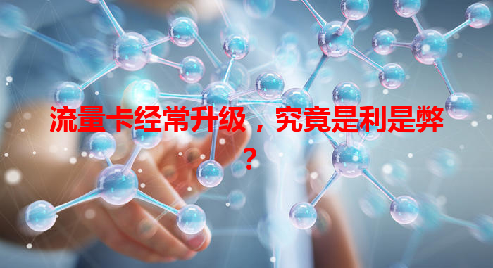 流量卡经常升级，究竟是利是弊？