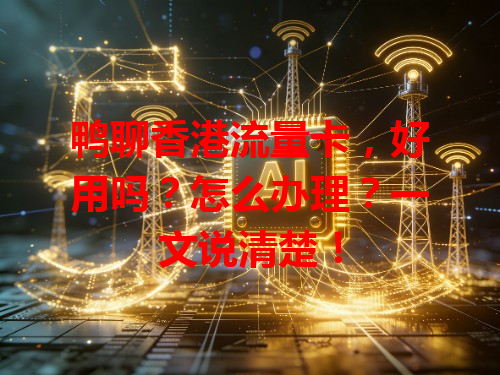 鸭聊香港流量卡，好用吗？怎么办理？一文说清楚！