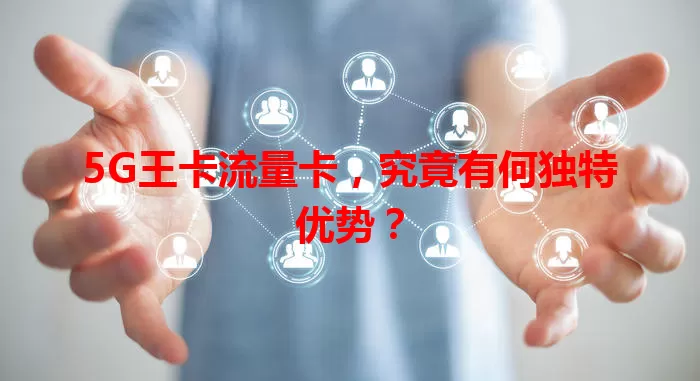 5G王卡流量卡，究竟有何独特优势？
