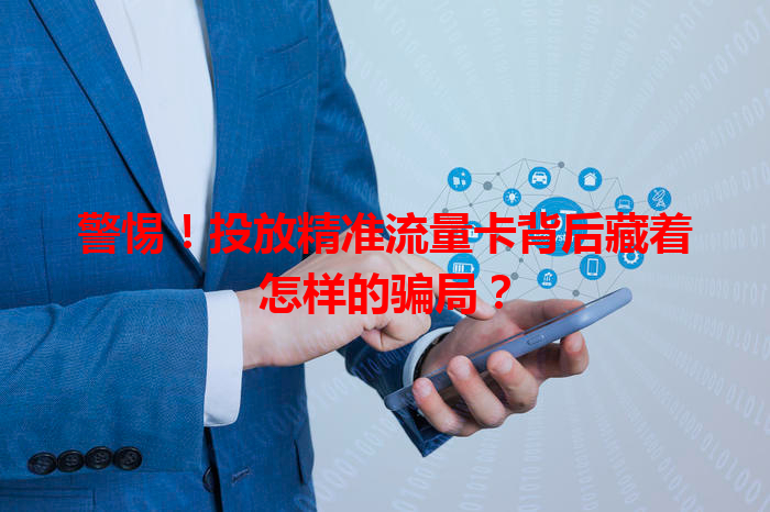 警惕！投放精准流量卡背后藏着怎样的骗局？