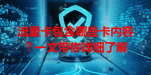 流量卡包含哪些卡内容？一文带你详细了解