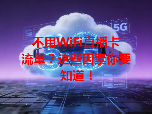 不用WiFi直播卡流量？这些因素你要知道！