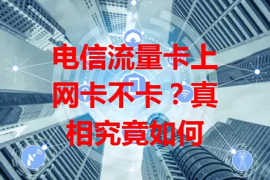 电信流量卡上网卡不卡？真相究竟如何