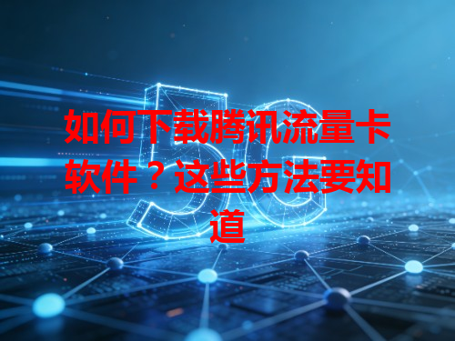 如何下载腾讯流量卡软件？这些方法要知道
