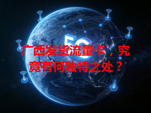 广西发货流量卡，究竟有何独特之处？