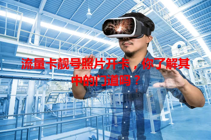 流量卡靓号照片开卡，你了解其中的门道吗？