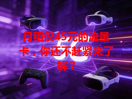月租仅45元的流量卡，你还不赶紧来了解？