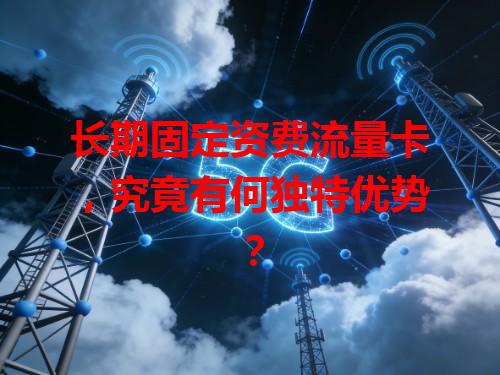 长期固定资费流量卡，究竟有何独特优势？