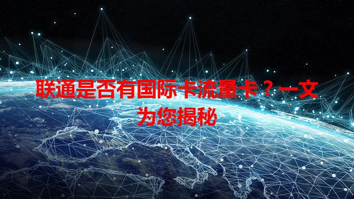 联通是否有国际卡流量卡？一文为您揭秘