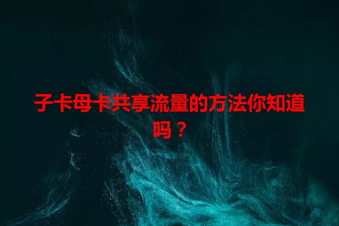 子卡母卡共享流量的方法你知道吗？