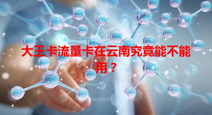 大王卡流量卡在云南究竟能不能用？