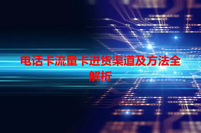 电话卡流量卡进货渠道及方法全解析
