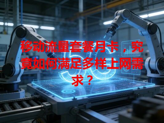移动流量套餐月卡，究竟如何满足多样上网需求？