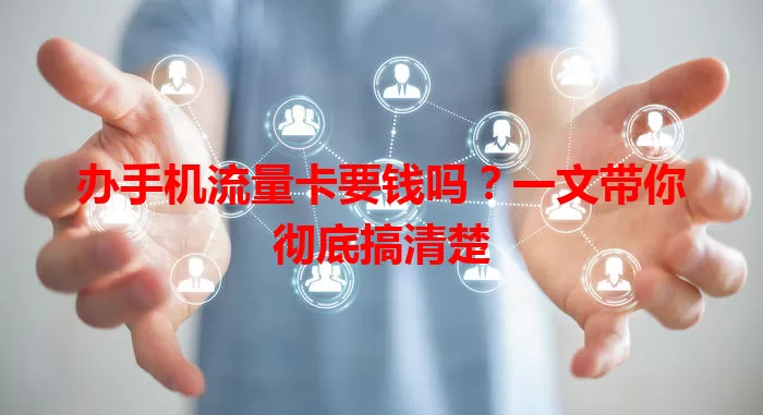 办手机流量卡要钱吗？一文带你彻底搞清楚