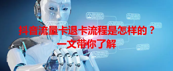 抖音流量卡退卡流程是怎样的？一文带你了解