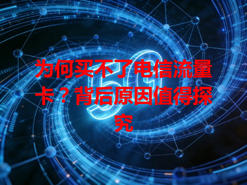为何买不了电信流量卡？背后原因值得探究