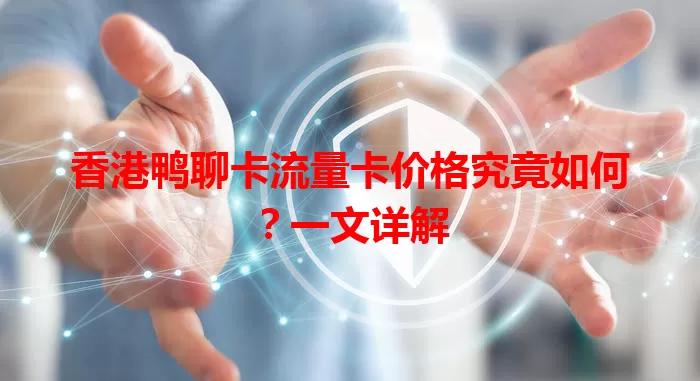 香港鸭聊卡流量卡价格究竟如何？一文详解
