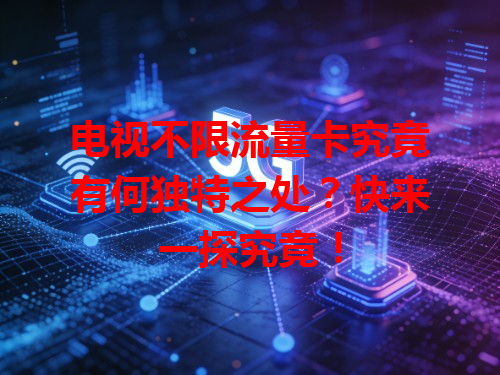 电视不限流量卡究竟有何独特之处？快来一探究竟！