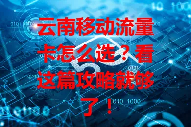 云南移动流量卡怎么选？看这篇攻略就够了！