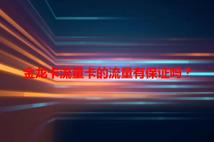 金龙卡流量卡的流量有保证吗？