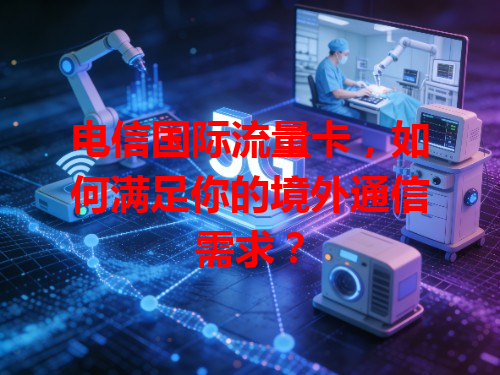 电信国际流量卡，如何满足你的境外通信需求？
