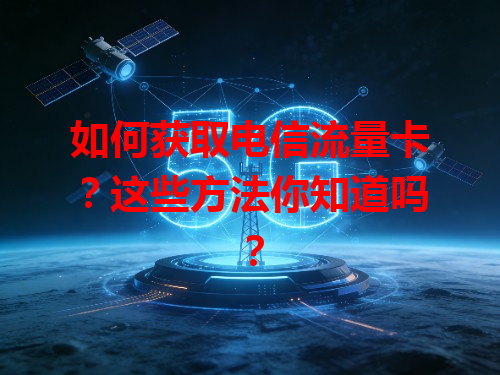 如何获取电信流量卡？这些方法你知道吗？