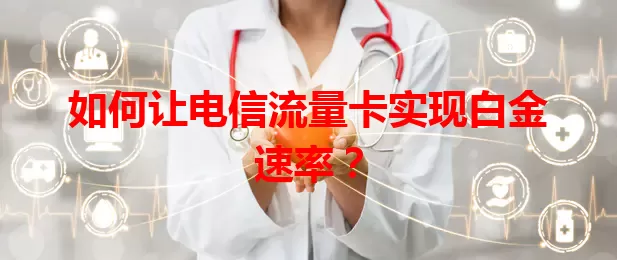 如何让电信流量卡实现白金速率？