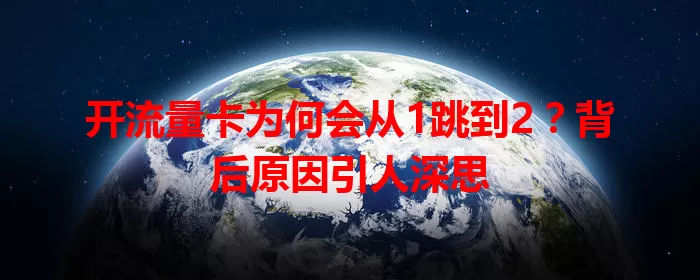 开流量卡为何会从1跳到2？背后原因引人深思