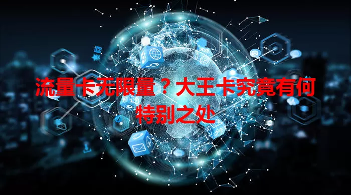 流量卡无限量？大王卡究竟有何特别之处
