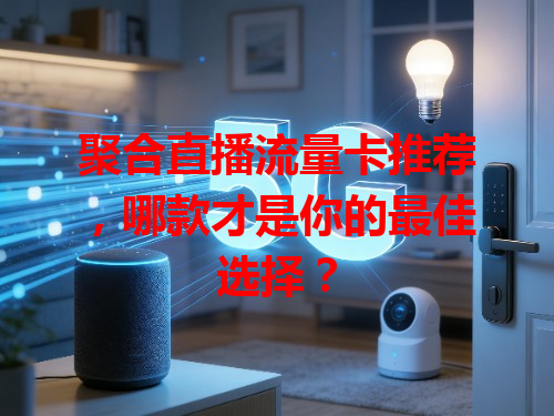 聚合直播流量卡推荐，哪款才是你的最佳选择？