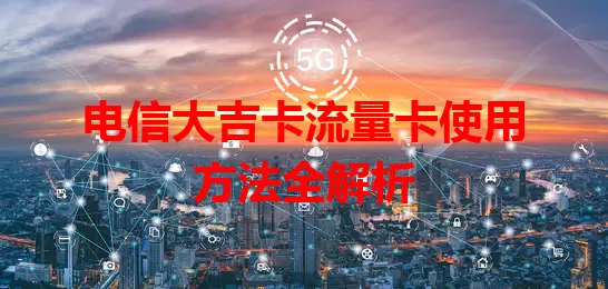 电信大吉卡流量卡使用方法全解析