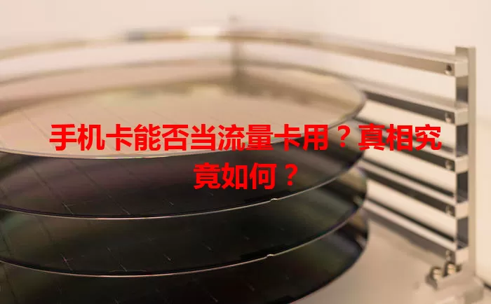 手机卡能否当流量卡用？真相究竟如何？