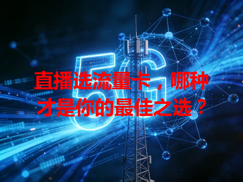 直播选流量卡，哪种才是你的最佳之选？